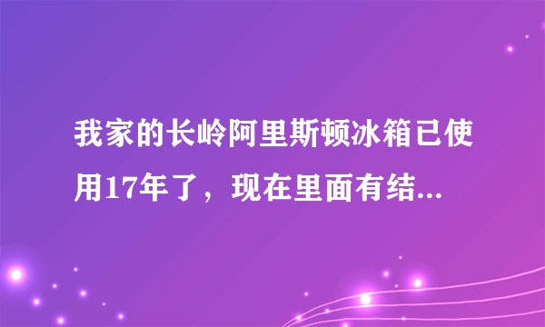 我家的长岭阿里斯顿冰箱已使用17年了,现在里面有结露现象,是否需要更换
