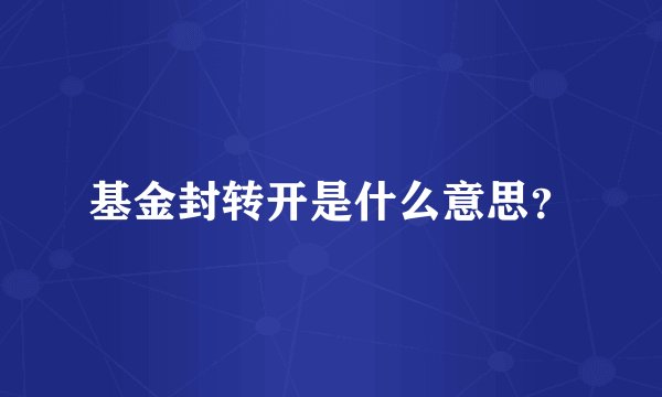 基金封转开是什么意思？
