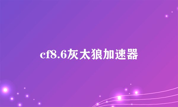 cf8.6灰太狼加速器