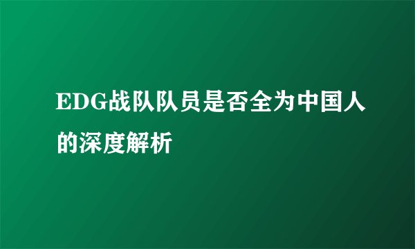 EDG战队队员是否全为中国人的深度解析