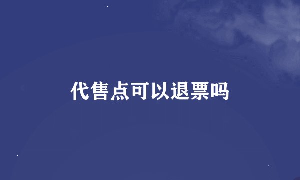 代售点可以退票吗