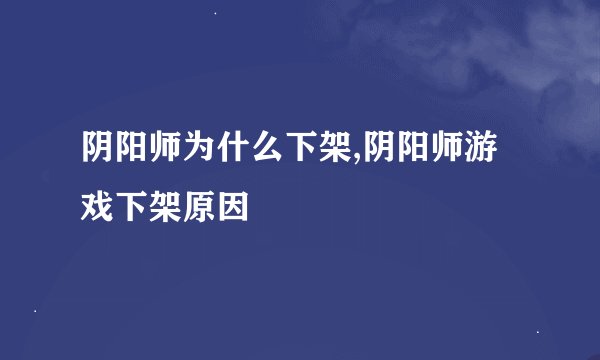 阴阳师为什么下架,阴阳师游戏下架原因