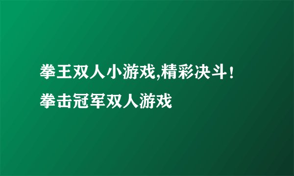 拳王双人小游戏,精彩决斗！拳击冠军双人游戏