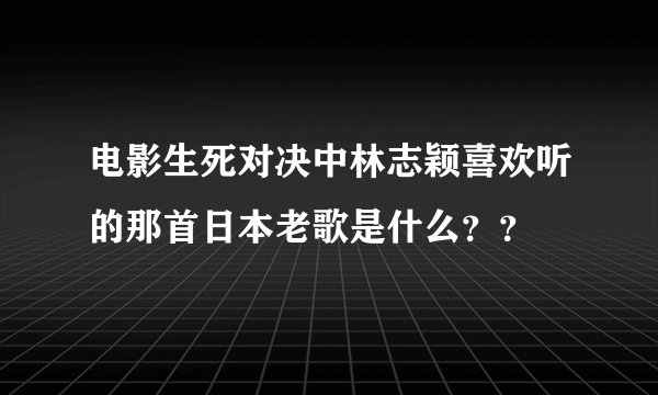 电影生死对决中林志颖喜欢听的那首日本老歌是什么？？