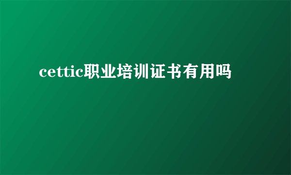 cettic职业培训证书有用吗