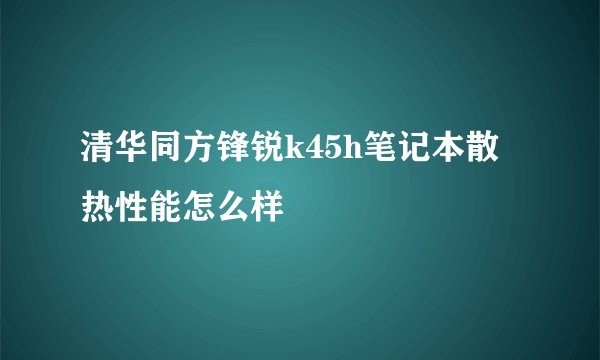 清华同方锋锐k45h笔记本散热性能怎么样