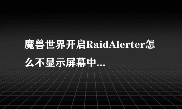 魔兽世界开启RaidAlerter怎么不显示屏幕中央得那个小东西?