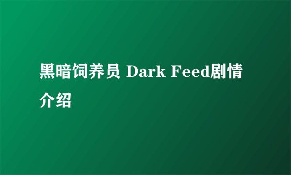 黑暗饲养员 Dark Feed剧情介绍