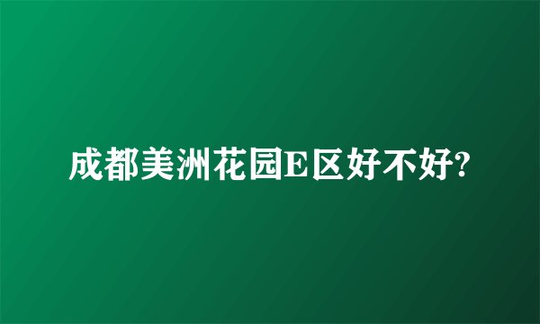 成都美洲花园E区好不好?