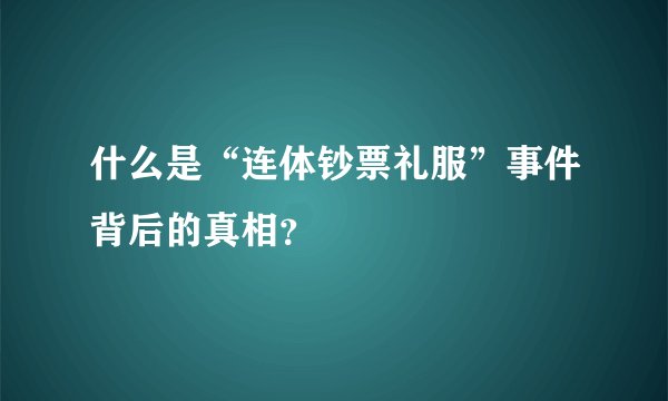什么是“连体钞票礼服”事件背后的真相？