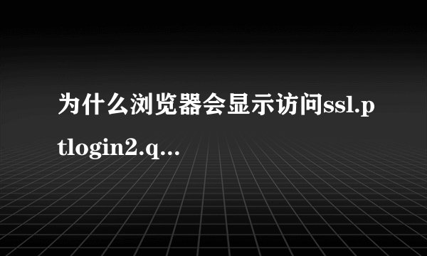 为什么浏览器会显示访问ssl.ptlogin2.qq.com的请求遭到