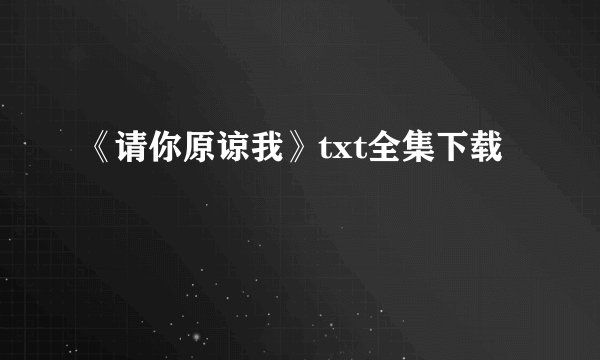 《请你原谅我》txt全集下载