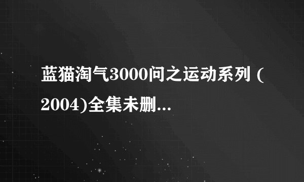 蓝猫淘气3000问之运动系列 (2004)全集未删减高清版免费下载