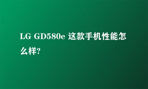 LG GD580e 这款手机性能怎么样?