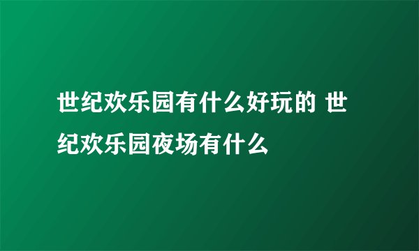 世纪欢乐园有什么好玩的 世纪欢乐园夜场有什么
