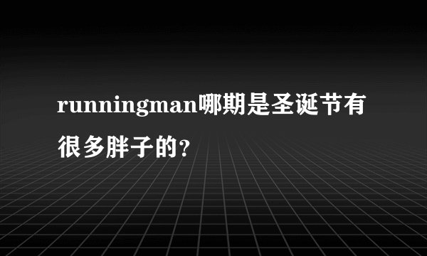 runningman哪期是圣诞节有很多胖子的？