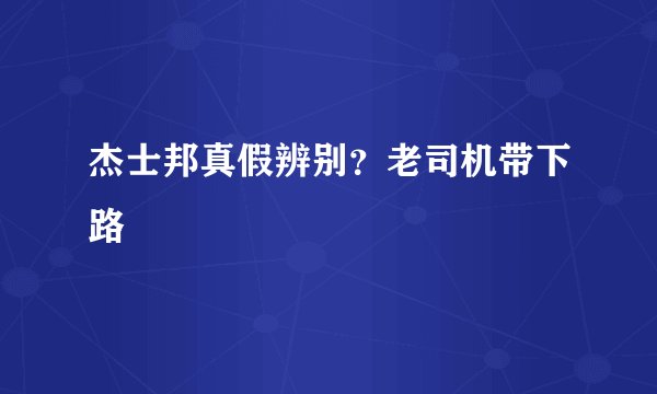杰士邦真假辨别？老司机带下路