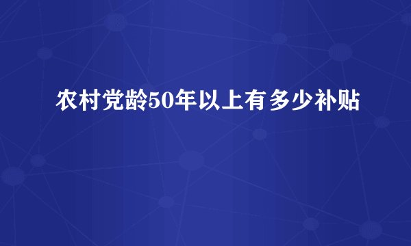 农村党龄50年以上有多少补贴