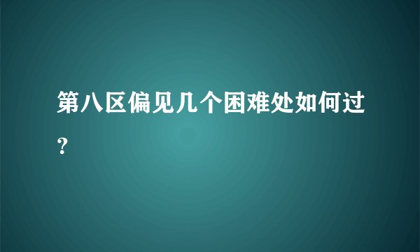 第八区偏见几个困难处如何过？