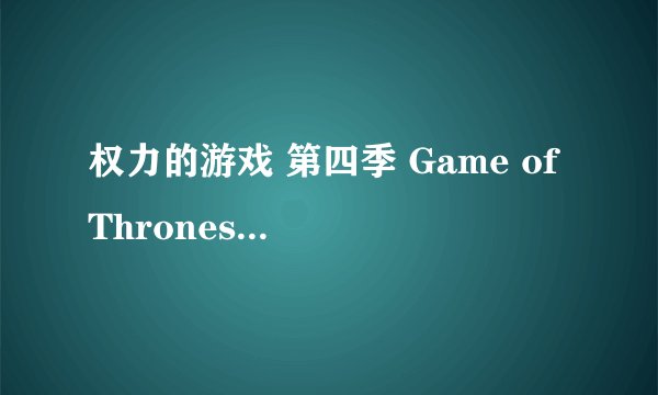 权力的游戏 第四季 Game of Thrones Season 4 (2014)全集未删减高清版免费下载