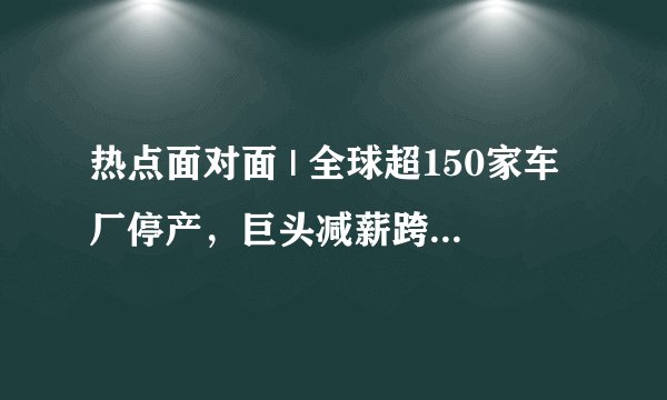 热点面对面 | 全球超150家车厂停产，巨头减薪跨界自救？