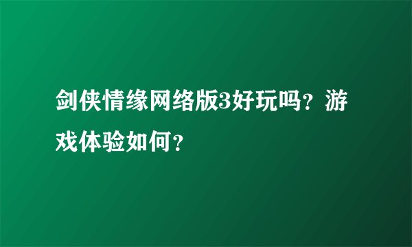 剑侠情缘网络版3好玩吗？游戏体验如何？