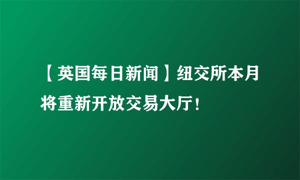 【英国每日新闻】纽交所本月将重新开放交易大厅！