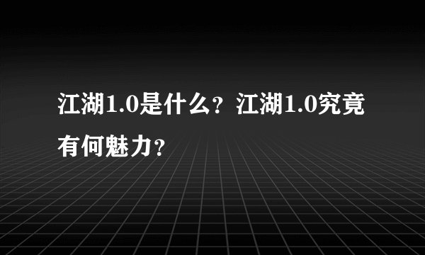 江湖1.0是什么？江湖1.0究竟有何魅力？