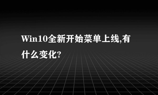 Win10全新开始菜单上线,有什么变化?