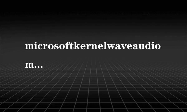 microsoftkernelwaveaudiomixer错误电脑没声音解决教程