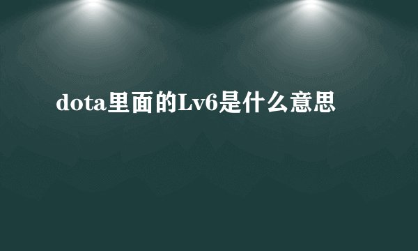 dota里面的Lv6是什么意思