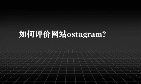 如何评价网站ostagram?