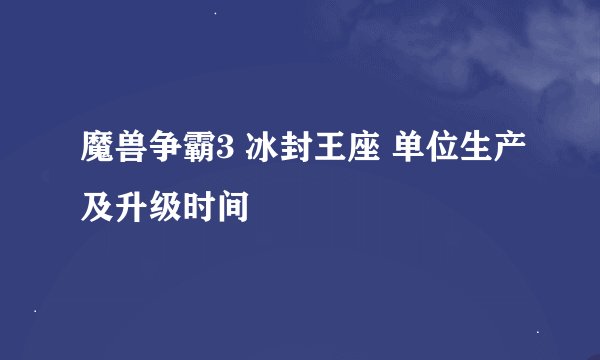 魔兽争霸3 冰封王座 单位生产及升级时间