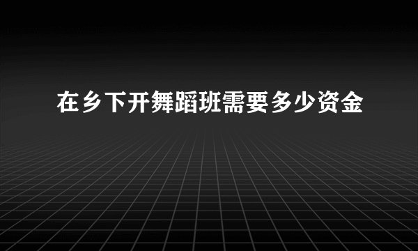 在乡下开舞蹈班需要多少资金