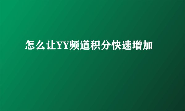 怎么让YY频道积分快速增加