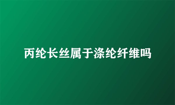 丙纶长丝属于涤纶纤维吗