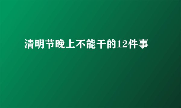 清明节晚上不能干的12件事