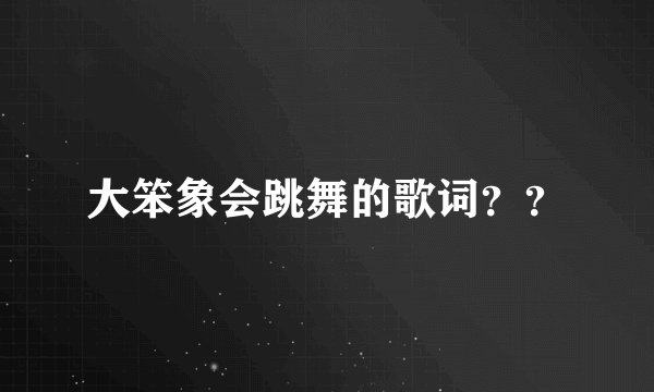 大笨象会跳舞的歌词？？