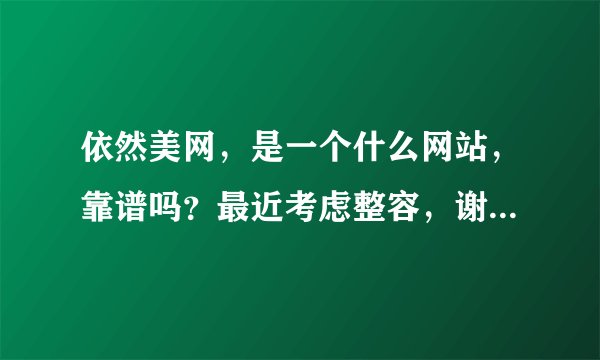 依然美网，是一个什么网站，靠谱吗？最近考虑整容，谢过大家了