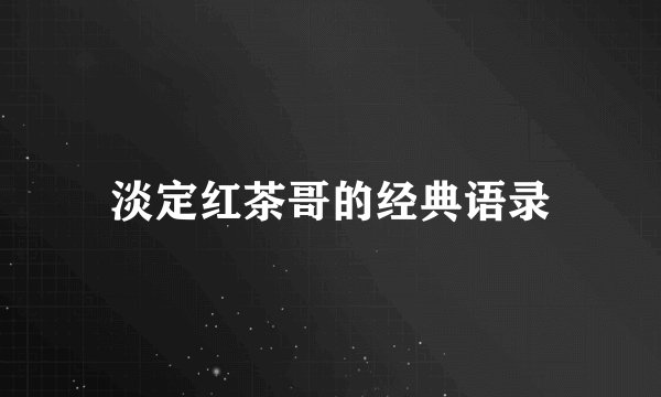 淡定红茶哥的经典语录