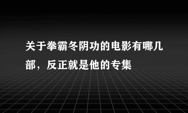 关于拳霸冬阴功的电影有哪几部，反正就是他的专集