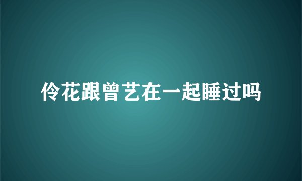 伶花跟曾艺在一起睡过吗