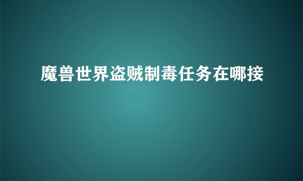 魔兽世界盗贼制毒任务在哪接