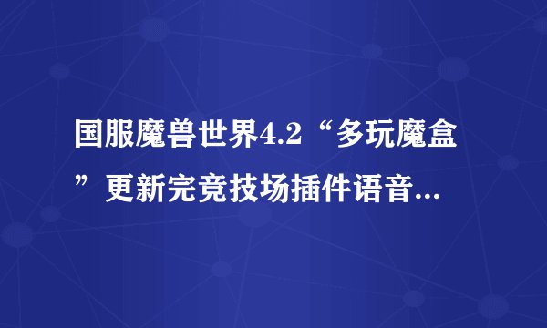 国服魔兽世界4.2“多玩魔盒”更新完竞技场插件语音提示为什么不好使了？