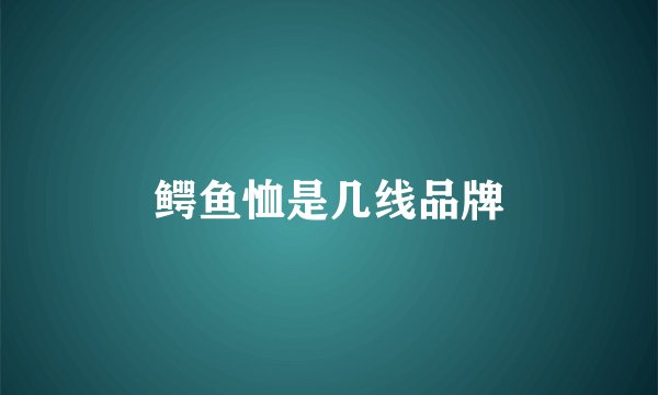 鳄鱼恤是几线品牌