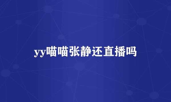 yy喵喵张静还直播吗
