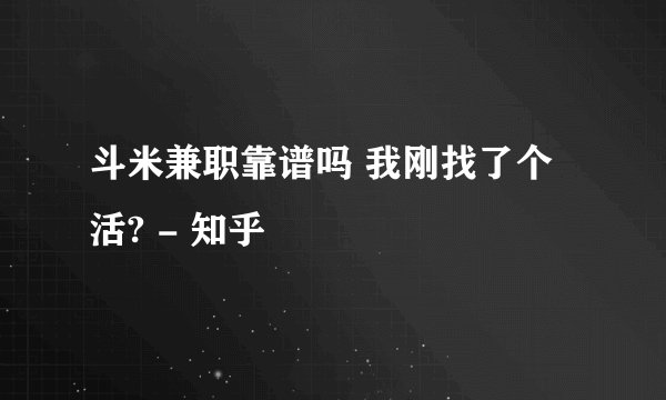 斗米兼职靠谱吗 我刚找了个活? - 知乎