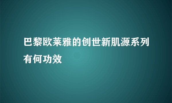 巴黎欧莱雅的创世新肌源系列有何功效