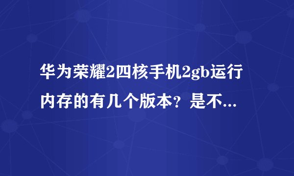 华为荣耀2四核手机2gb运行内存的有几个版本？是不是分联通，移动，电信版？