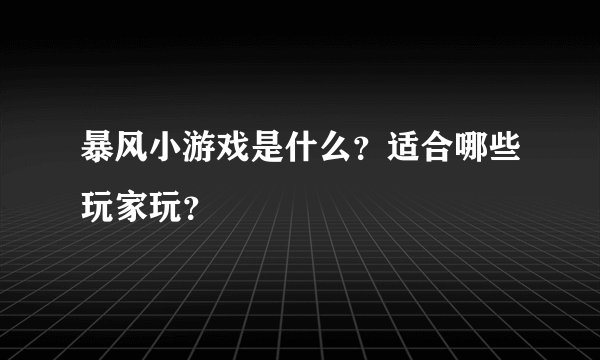 暴风小游戏是什么？适合哪些玩家玩？